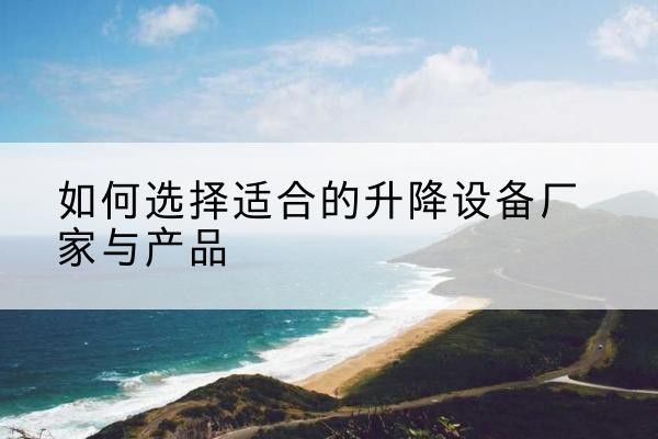 丰城电动升降平台厂家-如何选择适合的升降设备厂家与产品