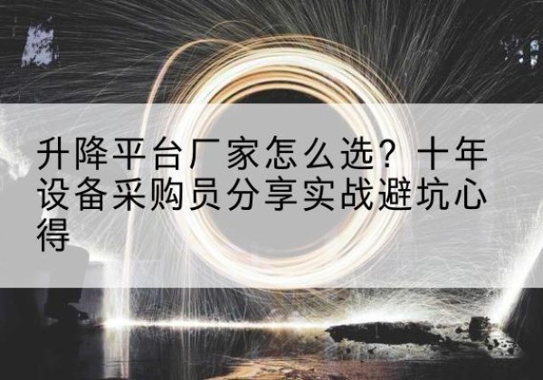 丰城升降平台厂家-怎么选？十年设备采购员分享实战避坑心得