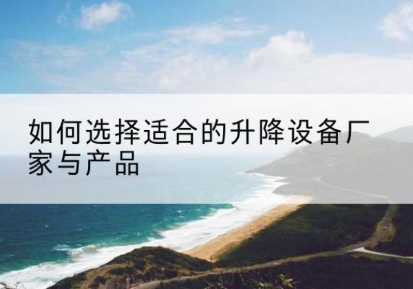 丰城电动升降平台厂家-如何选择适合的升降设备厂家与产品