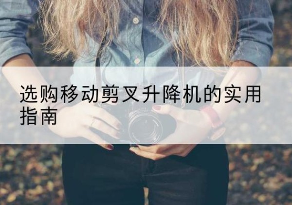 丰城移动剪叉升降机怎么选-选购移动剪叉升降机的实用指南