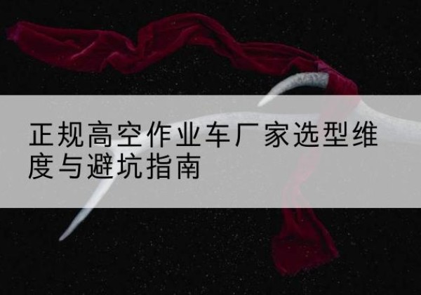 丰城高空作业车厂家-正规选型维度与避坑指南