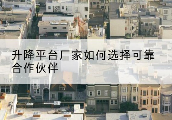 丰城升降平台厂家-如何选择可靠合作伙伴